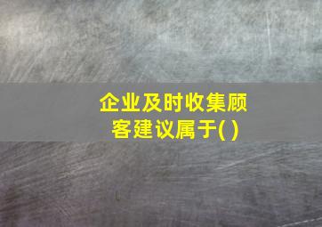 企业及时收集顾客建议属于( )